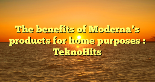 The benefits of Moderna’s  products for home purposes : TeknoHits